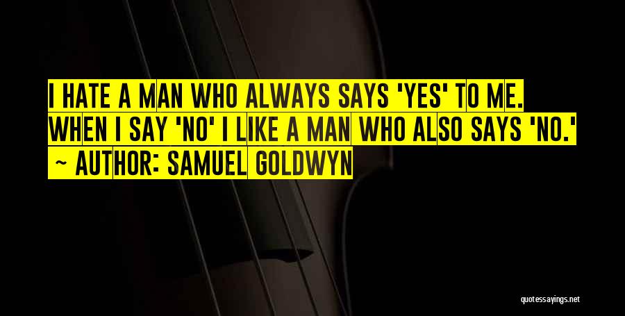 Samuel Goldwyn Quotes: I Hate A Man Who Always Says 'yes' To Me. When I Say 'no' I Like A Man Who Also