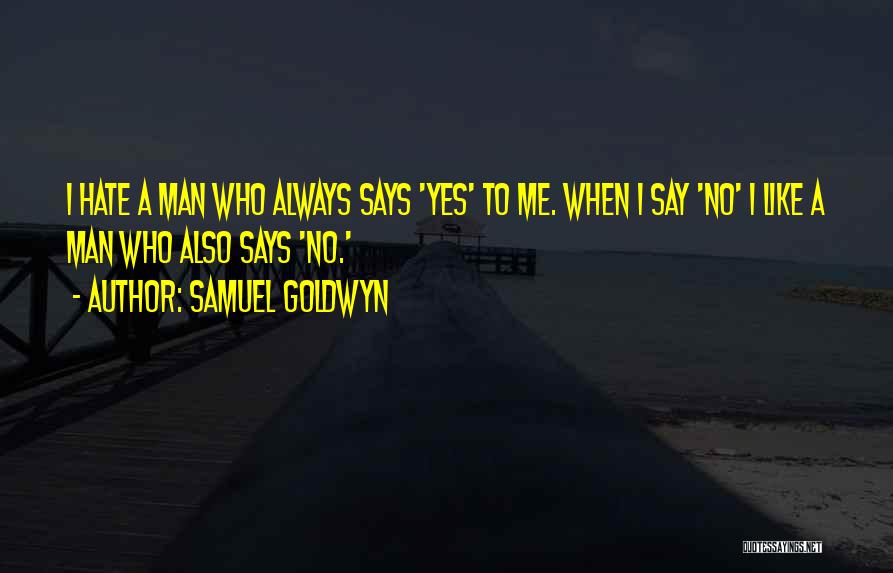 Samuel Goldwyn Quotes: I Hate A Man Who Always Says 'yes' To Me. When I Say 'no' I Like A Man Who Also