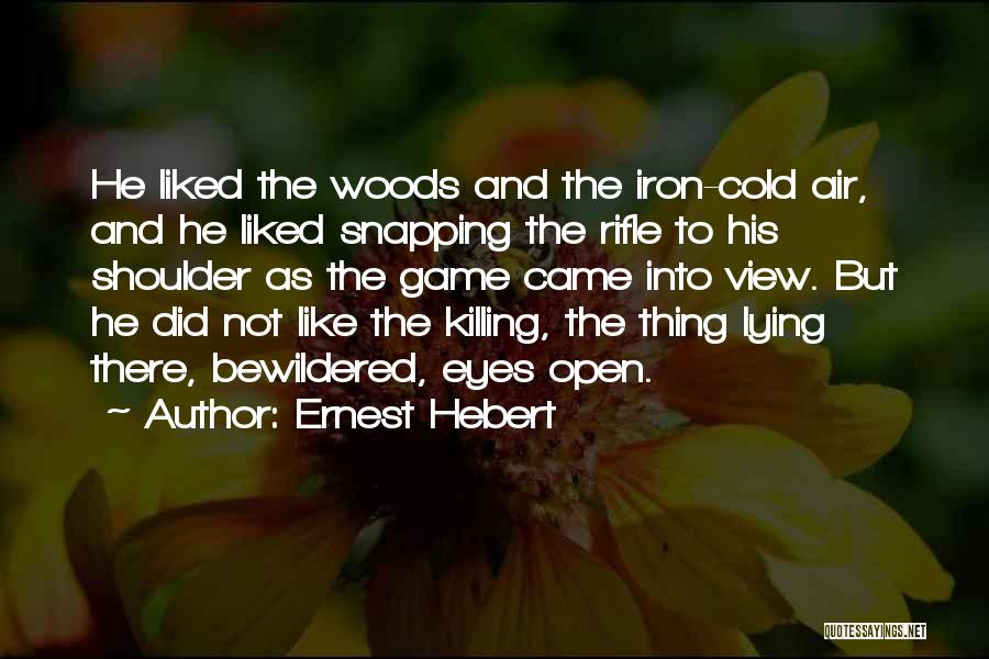 Ernest Hebert Quotes: He Liked The Woods And The Iron-cold Air, And He Liked Snapping The Rifle To His Shoulder As The Game