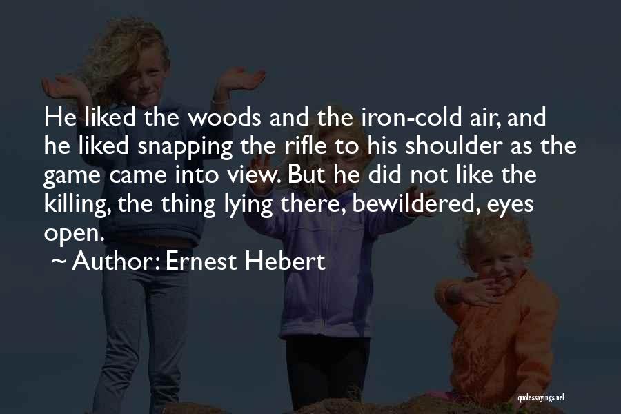 Ernest Hebert Quotes: He Liked The Woods And The Iron-cold Air, And He Liked Snapping The Rifle To His Shoulder As The Game