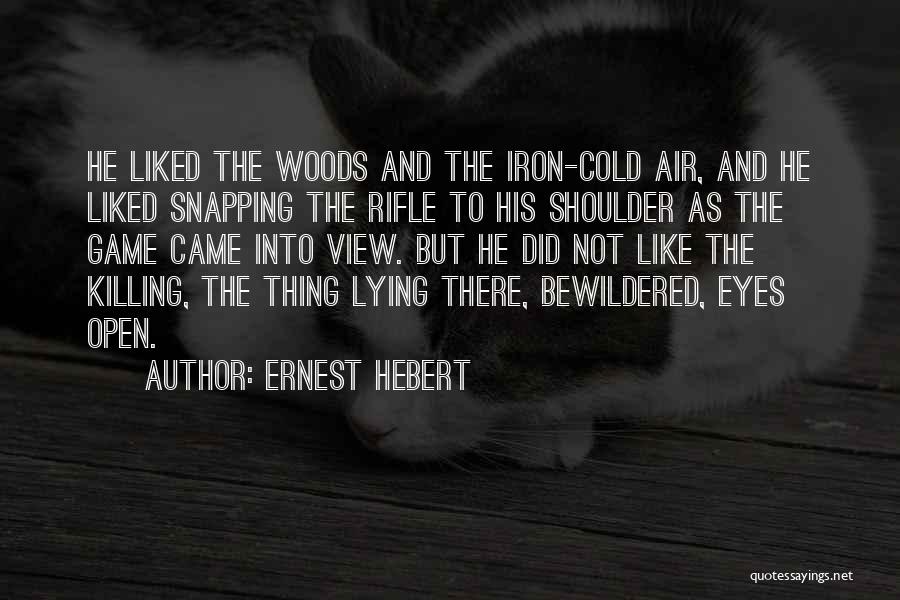 Ernest Hebert Quotes: He Liked The Woods And The Iron-cold Air, And He Liked Snapping The Rifle To His Shoulder As The Game
