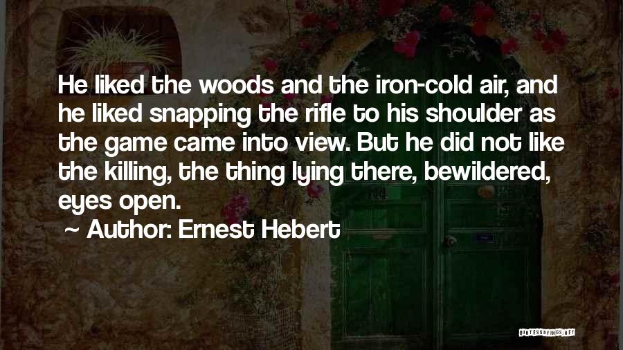 Ernest Hebert Quotes: He Liked The Woods And The Iron-cold Air, And He Liked Snapping The Rifle To His Shoulder As The Game