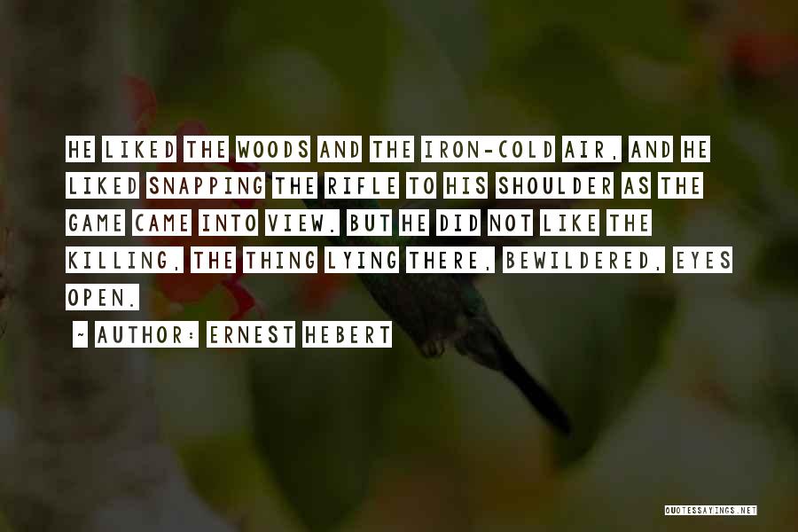 Ernest Hebert Quotes: He Liked The Woods And The Iron-cold Air, And He Liked Snapping The Rifle To His Shoulder As The Game