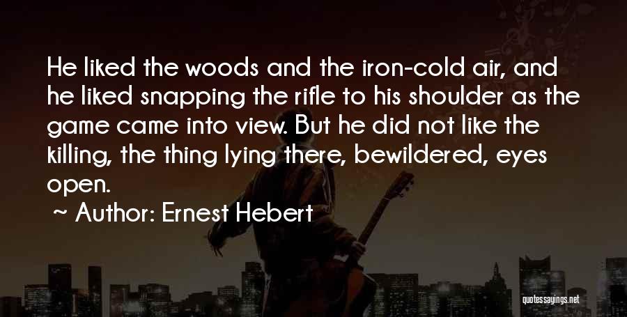 Ernest Hebert Quotes: He Liked The Woods And The Iron-cold Air, And He Liked Snapping The Rifle To His Shoulder As The Game