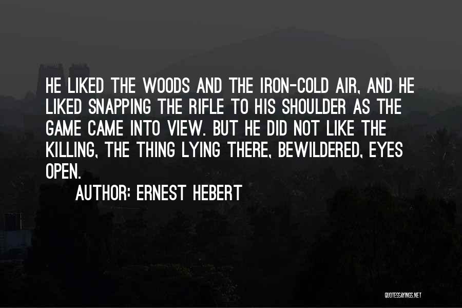 Ernest Hebert Quotes: He Liked The Woods And The Iron-cold Air, And He Liked Snapping The Rifle To His Shoulder As The Game