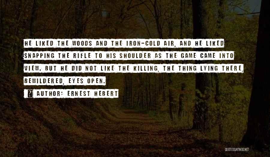 Ernest Hebert Quotes: He Liked The Woods And The Iron-cold Air, And He Liked Snapping The Rifle To His Shoulder As The Game