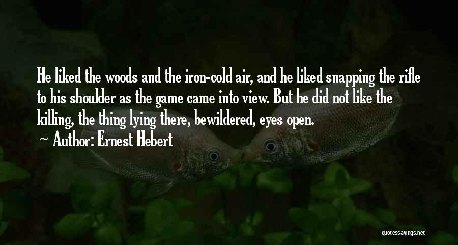Ernest Hebert Quotes: He Liked The Woods And The Iron-cold Air, And He Liked Snapping The Rifle To His Shoulder As The Game
