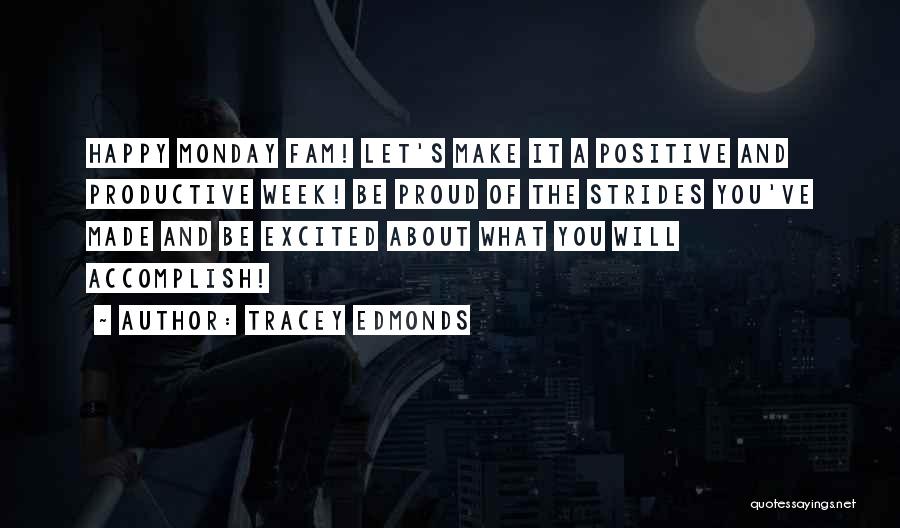 Tracey Edmonds Quotes: Happy Monday Fam! Let's Make It A Positive And Productive Week! Be Proud Of The Strides You've Made And Be