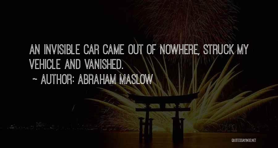 Abraham Maslow Quotes: An Invisible Car Came Out Of Nowhere, Struck My Vehicle And Vanished.