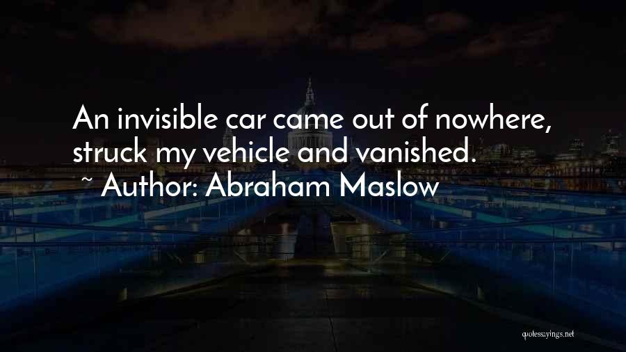 Abraham Maslow Quotes: An Invisible Car Came Out Of Nowhere, Struck My Vehicle And Vanished.