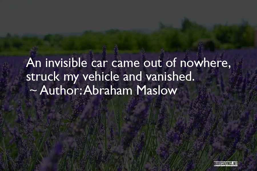 Abraham Maslow Quotes: An Invisible Car Came Out Of Nowhere, Struck My Vehicle And Vanished.