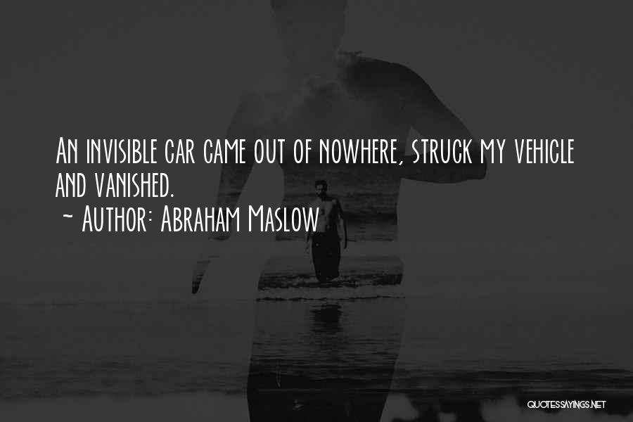 Abraham Maslow Quotes: An Invisible Car Came Out Of Nowhere, Struck My Vehicle And Vanished.