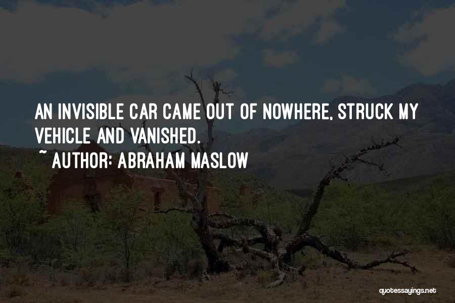 Abraham Maslow Quotes: An Invisible Car Came Out Of Nowhere, Struck My Vehicle And Vanished.