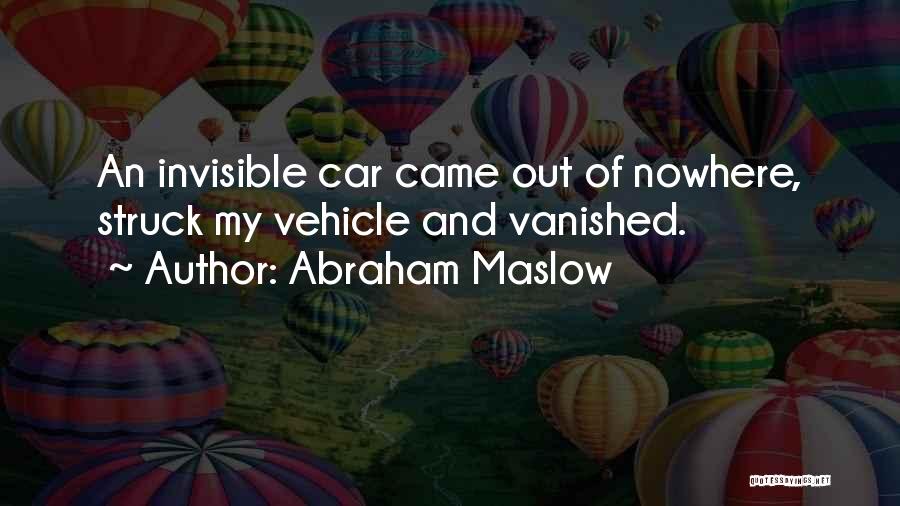 Abraham Maslow Quotes: An Invisible Car Came Out Of Nowhere, Struck My Vehicle And Vanished.