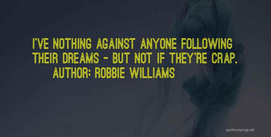 Robbie Williams Quotes: I've Nothing Against Anyone Following Their Dreams - But Not If They're Crap.