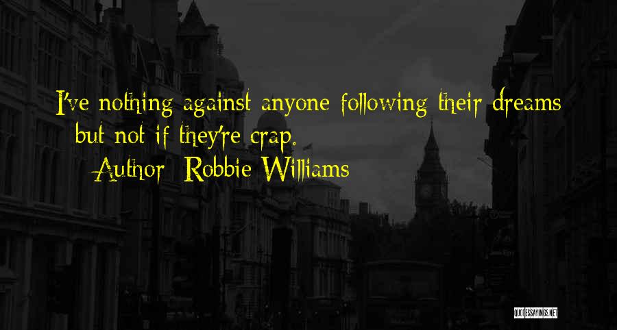 Robbie Williams Quotes: I've Nothing Against Anyone Following Their Dreams - But Not If They're Crap.