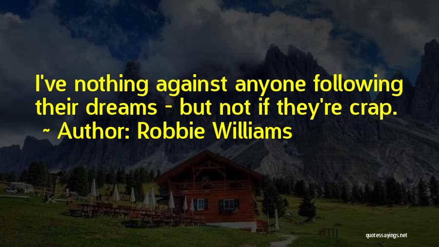 Robbie Williams Quotes: I've Nothing Against Anyone Following Their Dreams - But Not If They're Crap.