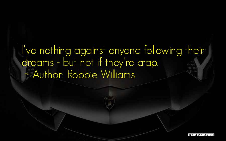 Robbie Williams Quotes: I've Nothing Against Anyone Following Their Dreams - But Not If They're Crap.