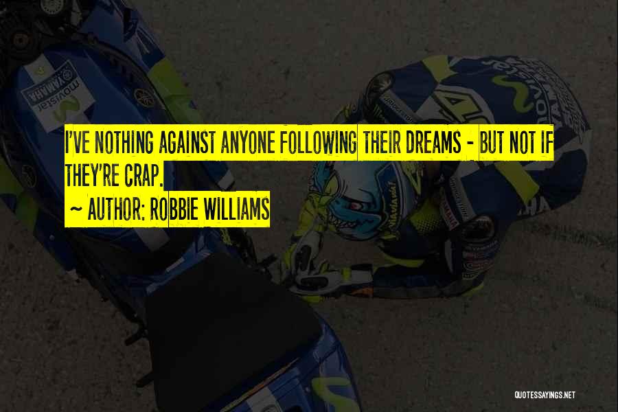 Robbie Williams Quotes: I've Nothing Against Anyone Following Their Dreams - But Not If They're Crap.