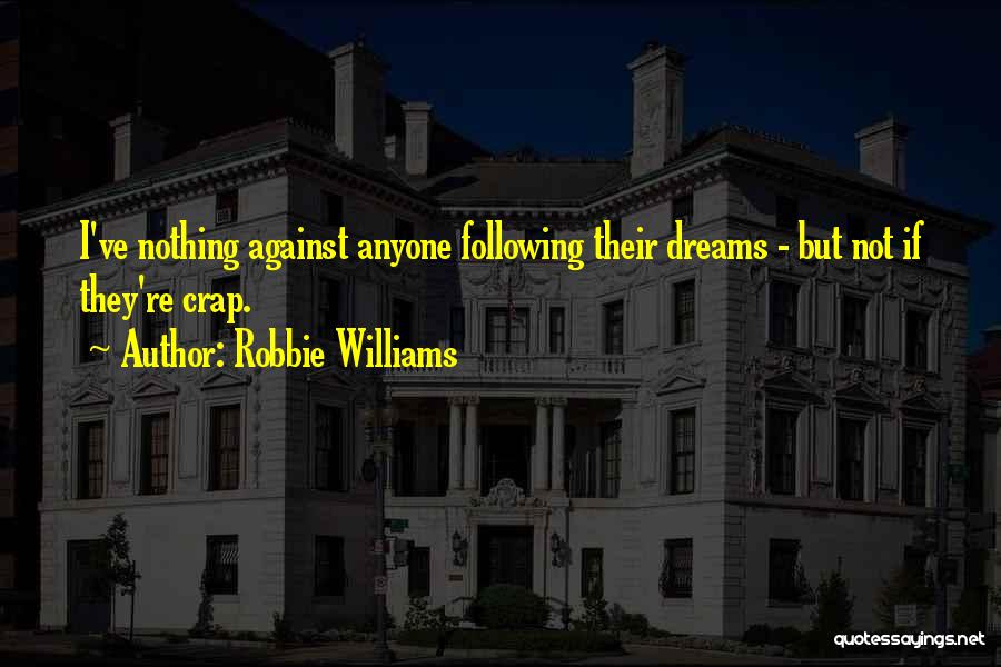 Robbie Williams Quotes: I've Nothing Against Anyone Following Their Dreams - But Not If They're Crap.