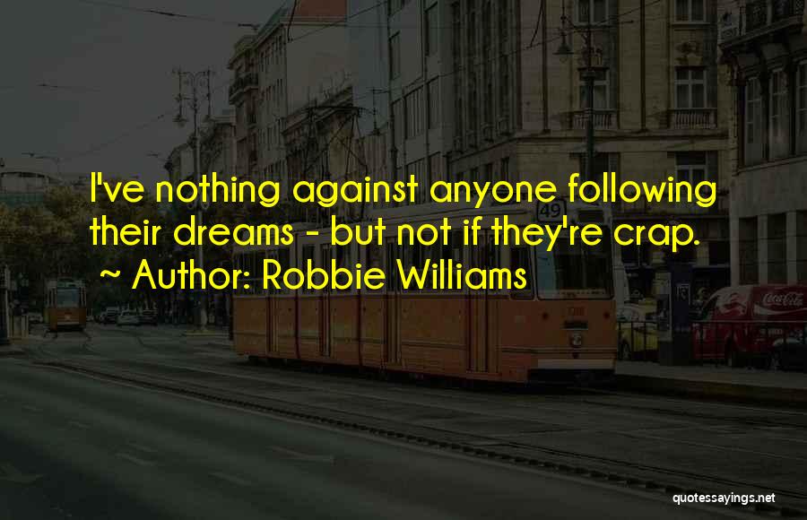 Robbie Williams Quotes: I've Nothing Against Anyone Following Their Dreams - But Not If They're Crap.