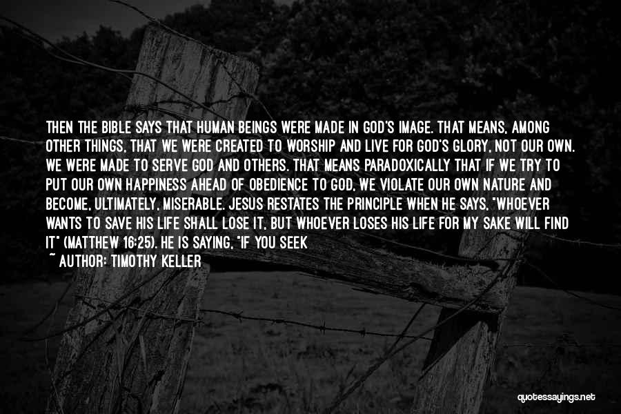 Timothy Keller Quotes: Then The Bible Says That Human Beings Were Made In God's Image. That Means, Among Other Things, That We Were