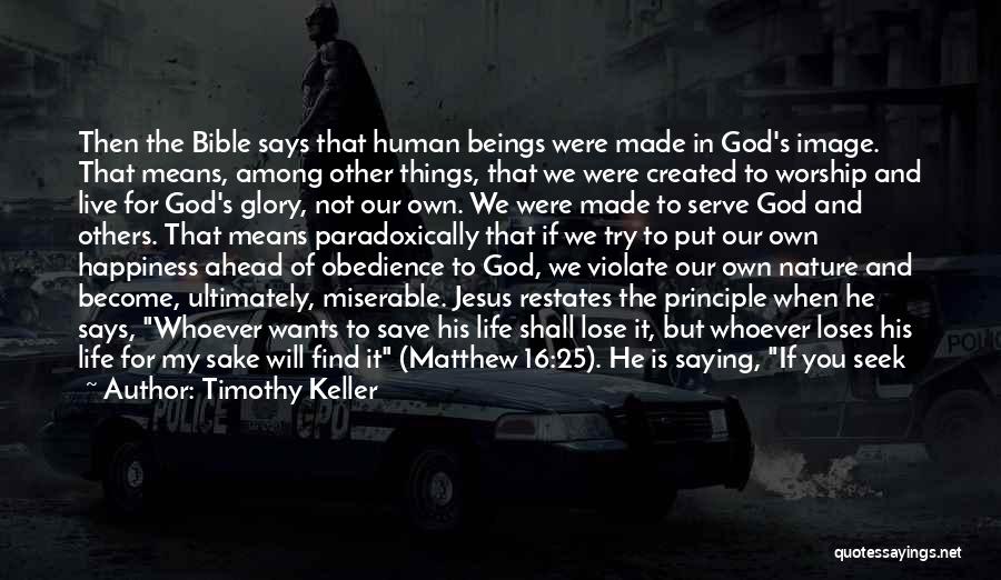 Timothy Keller Quotes: Then The Bible Says That Human Beings Were Made In God's Image. That Means, Among Other Things, That We Were