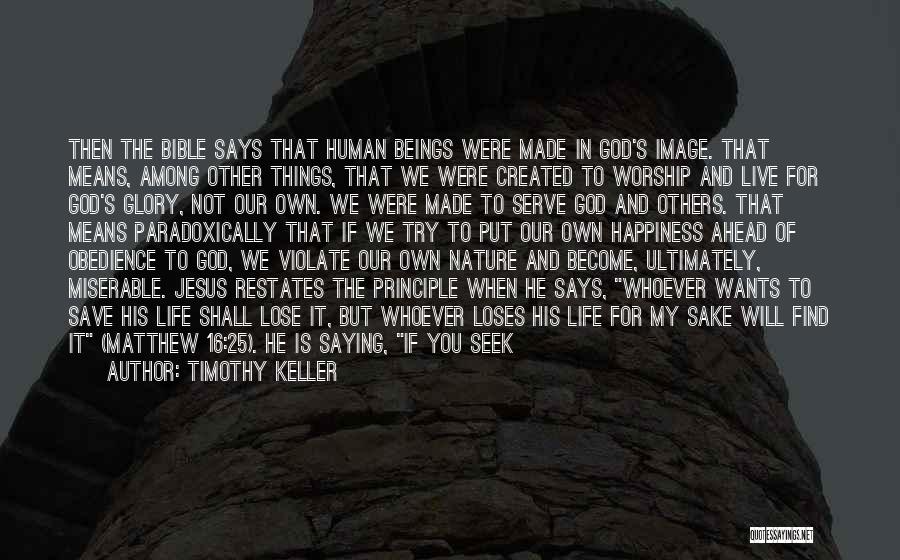 Timothy Keller Quotes: Then The Bible Says That Human Beings Were Made In God's Image. That Means, Among Other Things, That We Were