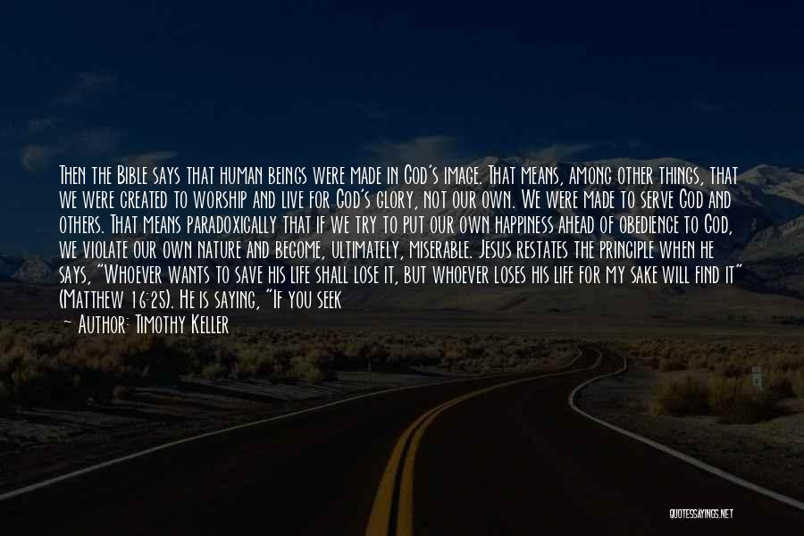 Timothy Keller Quotes: Then The Bible Says That Human Beings Were Made In God's Image. That Means, Among Other Things, That We Were