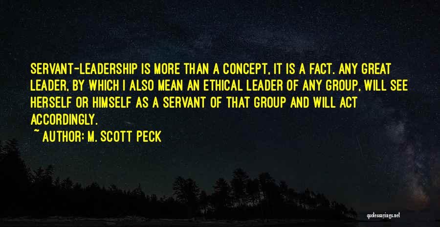 M. Scott Peck Quotes: Servant-leadership Is More Than A Concept, It Is A Fact. Any Great Leader, By Which I Also Mean An Ethical