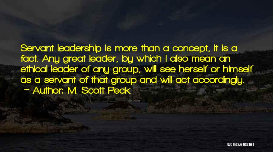 M. Scott Peck Quotes: Servant-leadership Is More Than A Concept, It Is A Fact. Any Great Leader, By Which I Also Mean An Ethical
