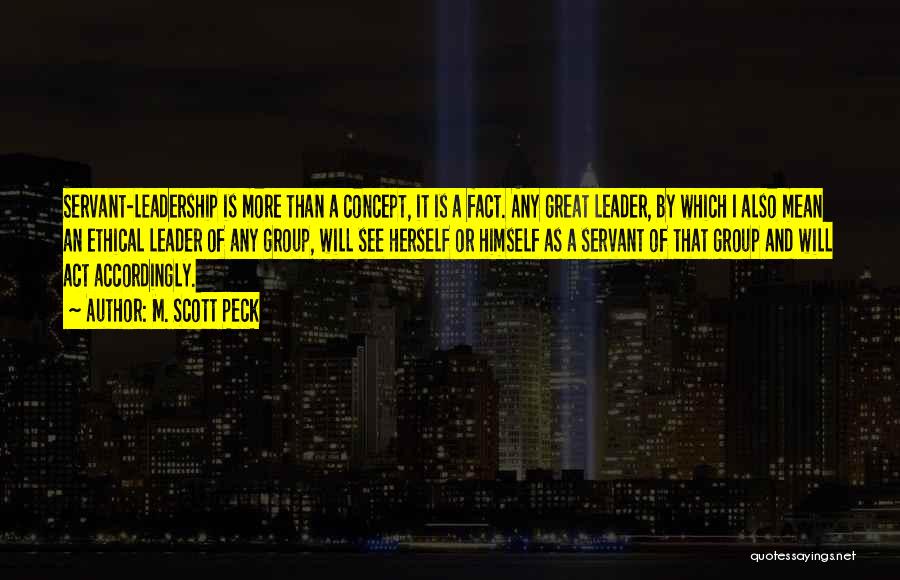 M. Scott Peck Quotes: Servant-leadership Is More Than A Concept, It Is A Fact. Any Great Leader, By Which I Also Mean An Ethical