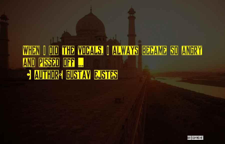 Gustav Ejstes Quotes: When I Did The Vocals, I Always Became So Angry And Pissed Off ...