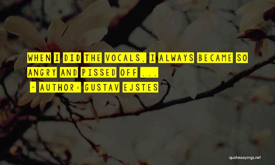 Gustav Ejstes Quotes: When I Did The Vocals, I Always Became So Angry And Pissed Off ...