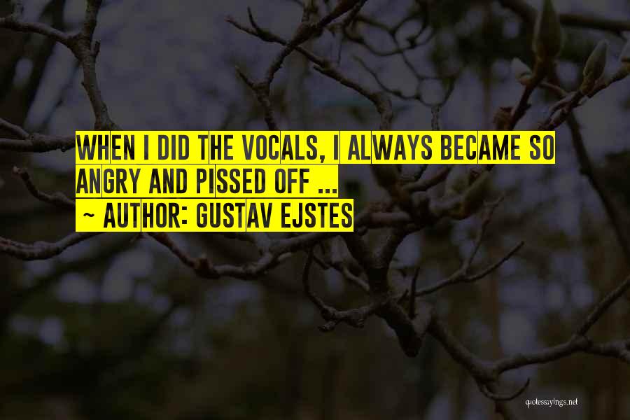 Gustav Ejstes Quotes: When I Did The Vocals, I Always Became So Angry And Pissed Off ...