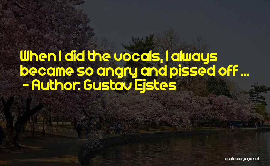 Gustav Ejstes Quotes: When I Did The Vocals, I Always Became So Angry And Pissed Off ...