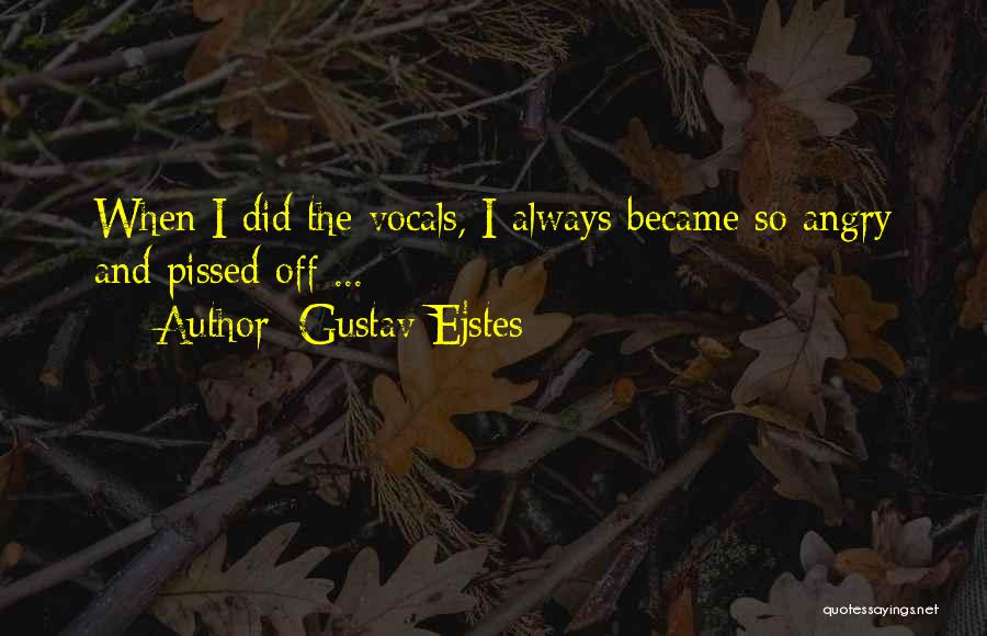 Gustav Ejstes Quotes: When I Did The Vocals, I Always Became So Angry And Pissed Off ...
