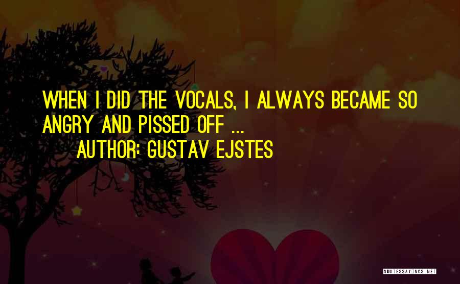 Gustav Ejstes Quotes: When I Did The Vocals, I Always Became So Angry And Pissed Off ...