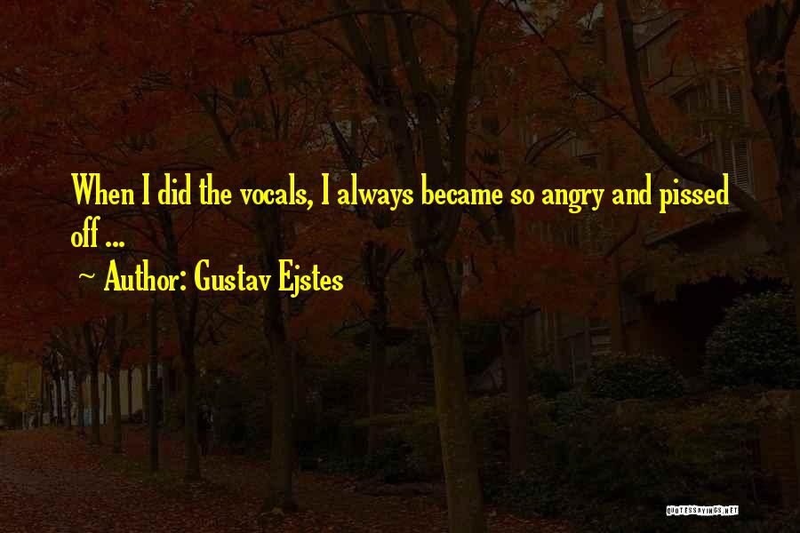 Gustav Ejstes Quotes: When I Did The Vocals, I Always Became So Angry And Pissed Off ...
