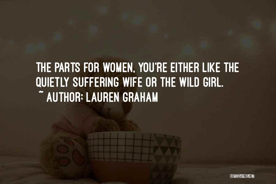 Lauren Graham Quotes: The Parts For Women, You're Either Like The Quietly Suffering Wife Or The Wild Girl.