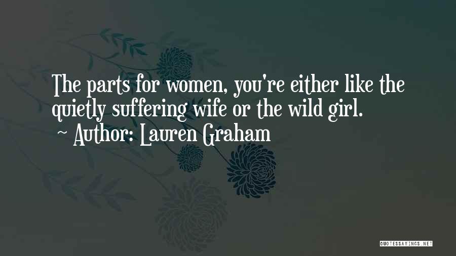 Lauren Graham Quotes: The Parts For Women, You're Either Like The Quietly Suffering Wife Or The Wild Girl.