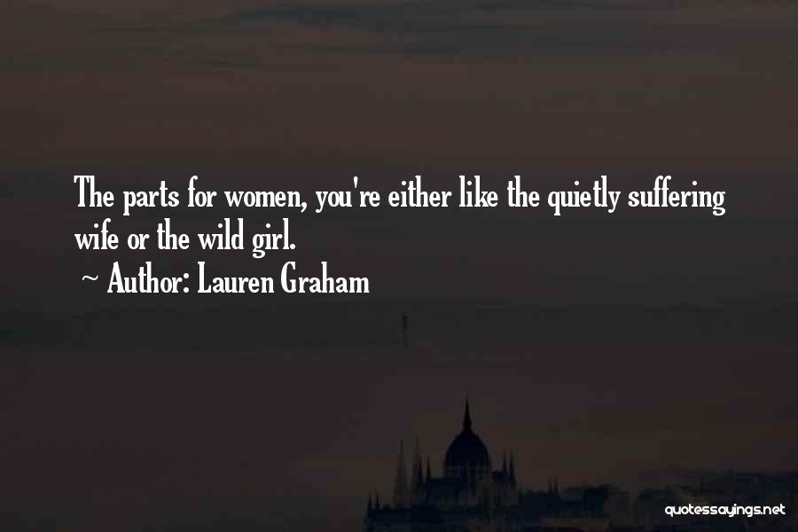 Lauren Graham Quotes: The Parts For Women, You're Either Like The Quietly Suffering Wife Or The Wild Girl.