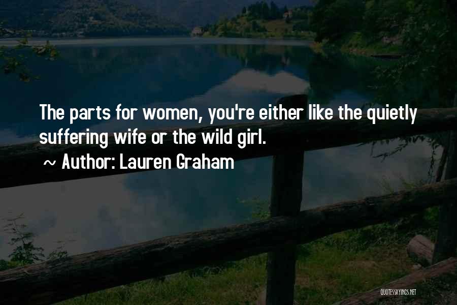 Lauren Graham Quotes: The Parts For Women, You're Either Like The Quietly Suffering Wife Or The Wild Girl.