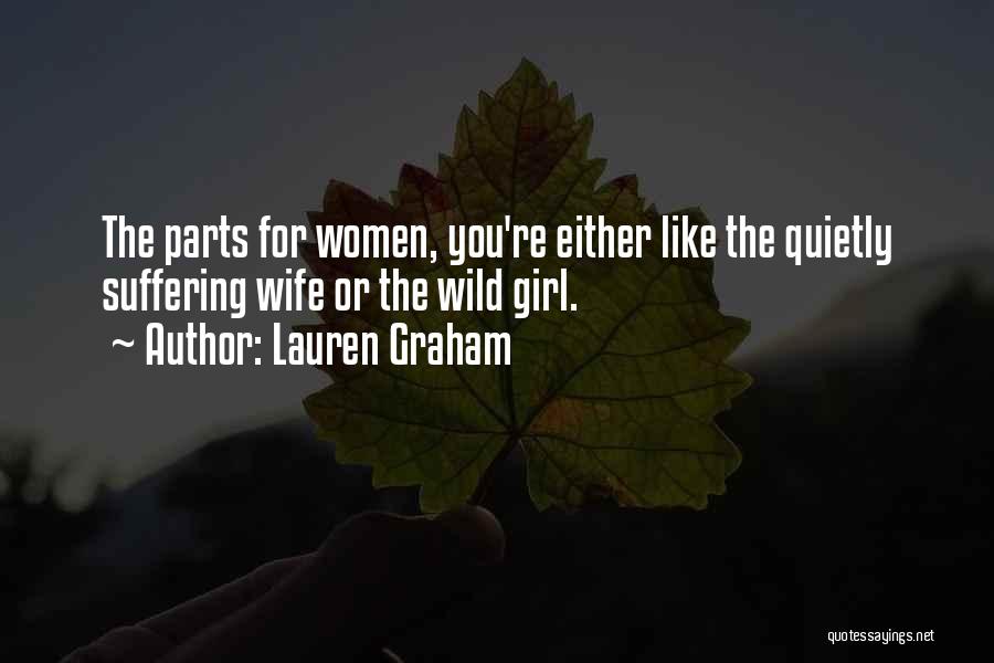 Lauren Graham Quotes: The Parts For Women, You're Either Like The Quietly Suffering Wife Or The Wild Girl.