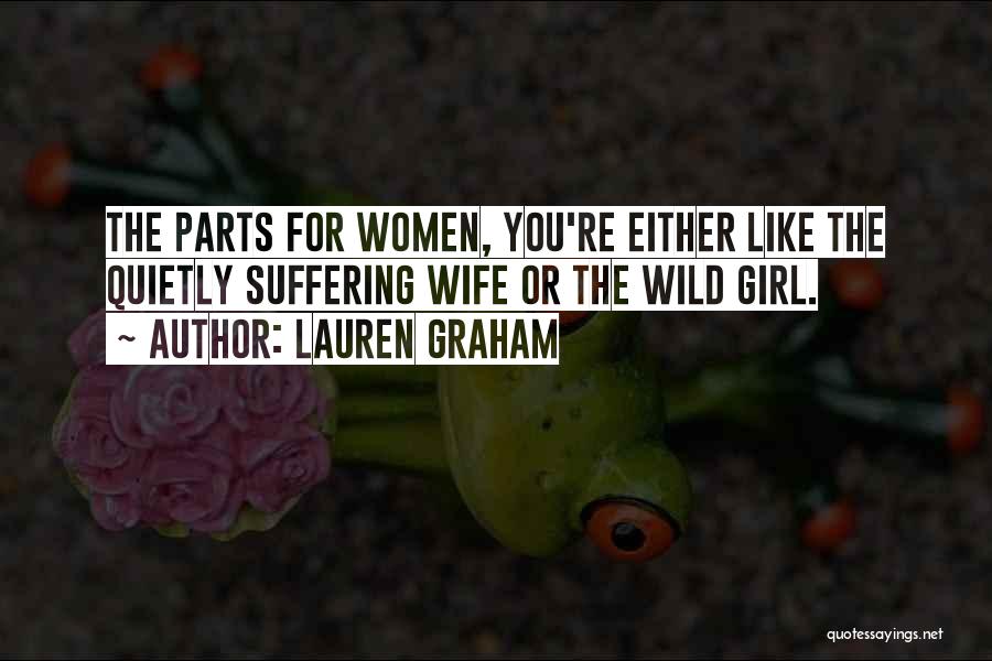 Lauren Graham Quotes: The Parts For Women, You're Either Like The Quietly Suffering Wife Or The Wild Girl.