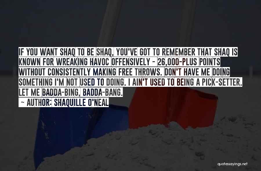 Shaquille O'Neal Quotes: If You Want Shaq To Be Shaq, You've Got To Remember That Shaq Is Known For Wreaking Havoc Offensively -