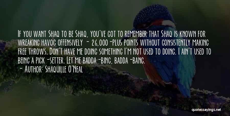 Shaquille O'Neal Quotes: If You Want Shaq To Be Shaq, You've Got To Remember That Shaq Is Known For Wreaking Havoc Offensively -