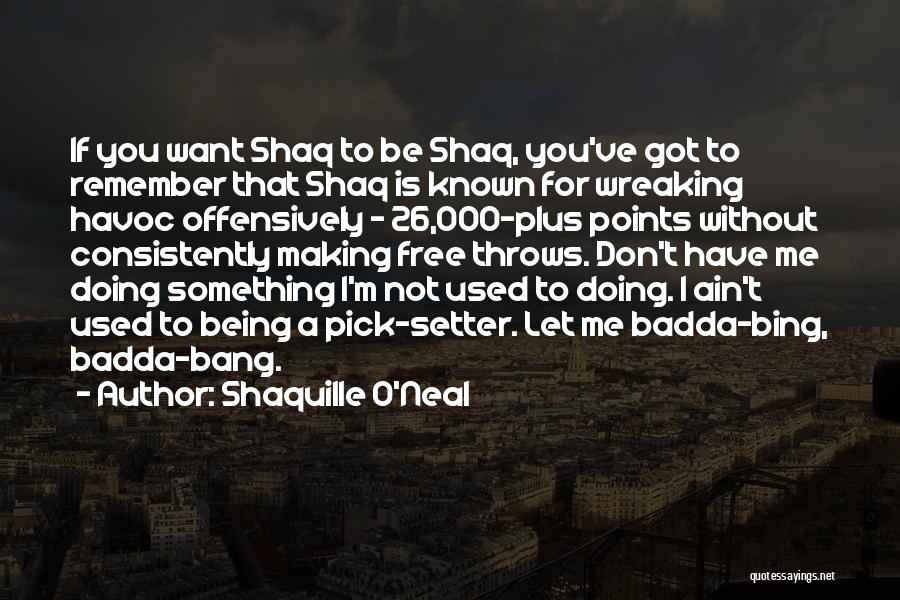 Shaquille O'Neal Quotes: If You Want Shaq To Be Shaq, You've Got To Remember That Shaq Is Known For Wreaking Havoc Offensively -