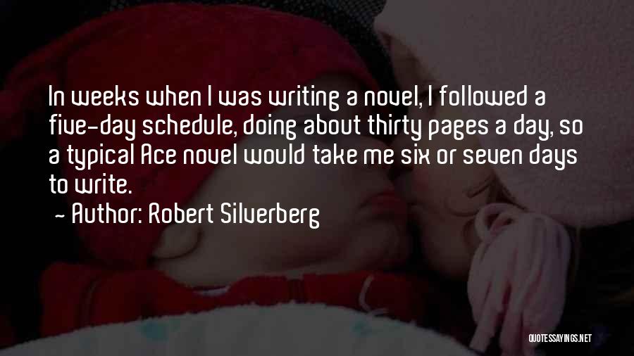 Robert Silverberg Quotes: In Weeks When I Was Writing A Novel, I Followed A Five-day Schedule, Doing About Thirty Pages A Day, So