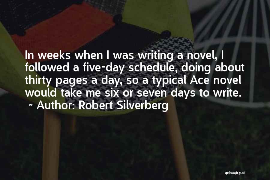 Robert Silverberg Quotes: In Weeks When I Was Writing A Novel, I Followed A Five-day Schedule, Doing About Thirty Pages A Day, So